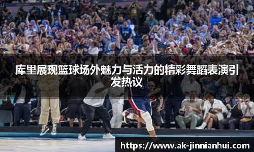 库里展现篮球场外魅力与活力的精彩舞蹈表演引发热议
