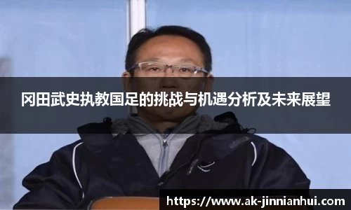 冈田武史执教国足的挑战与机遇分析及未来展望